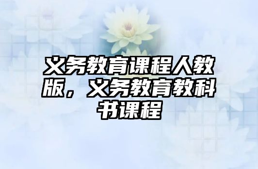 義務(wù)教育課程人教版，義務(wù)教育教科書(shū)課程