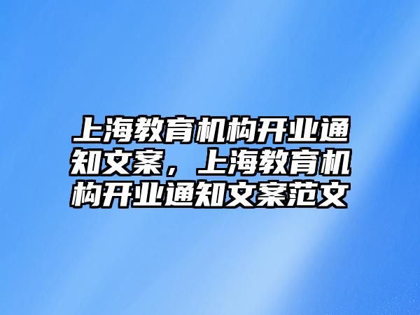 上海教育機(jī)構(gòu)開業(yè)通知文案，上海教育機(jī)構(gòu)開業(yè)通知文案范文