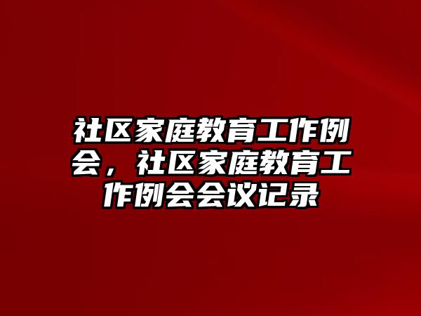 社區(qū)家庭教育工作例會，社區(qū)家庭教育工作例會會議記錄