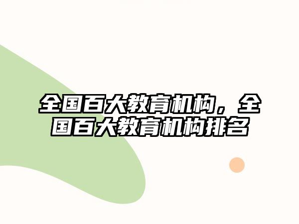 全國(guó)百大教育機(jī)構(gòu)，全國(guó)百大教育機(jī)構(gòu)排名