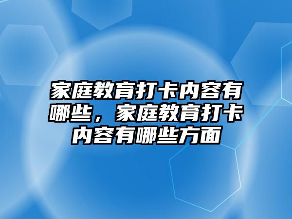 家庭教育打卡內(nèi)容有哪些，家庭教育打卡內(nèi)容有哪些方面