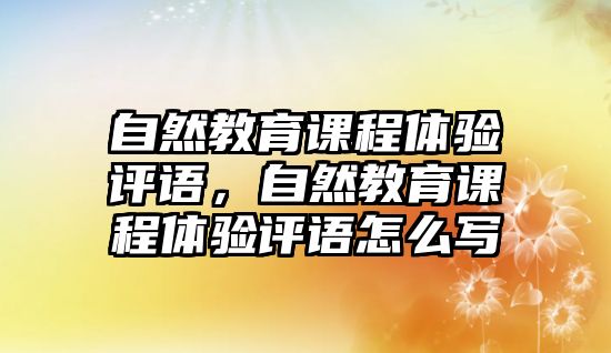 自然教育課程體驗評語，自然教育課程體驗評語怎么寫