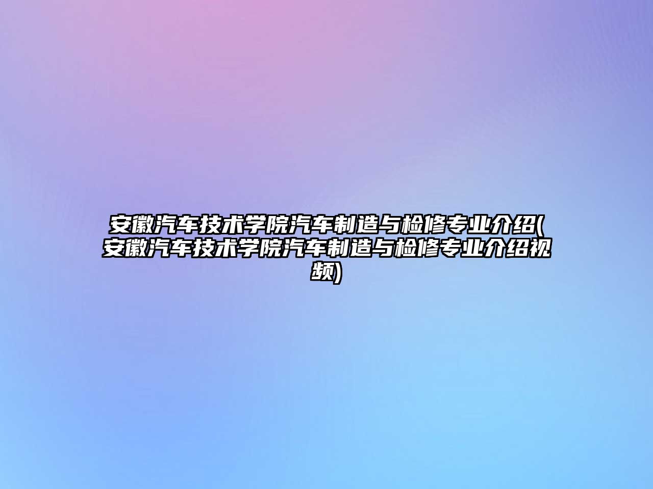 安徽汽車技術(shù)學(xué)院汽車制造與檢修專業(yè)介紹(安徽汽車技術(shù)學(xué)院汽車制造與檢修專業(yè)介紹視頻)