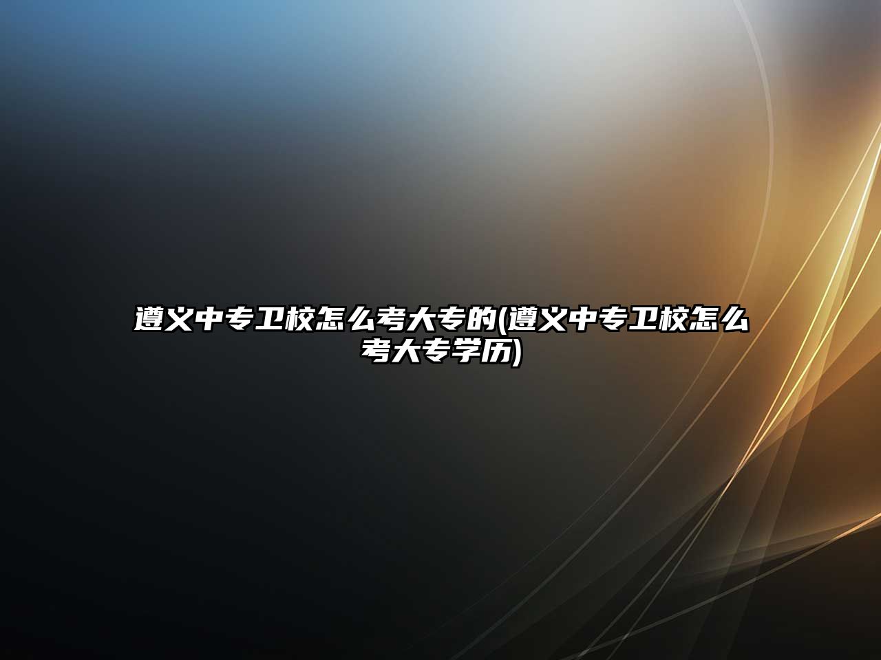 遵義中專衛(wèi)校怎么考大專的(遵義中專衛(wèi)校怎么考大專學(xué)歷)