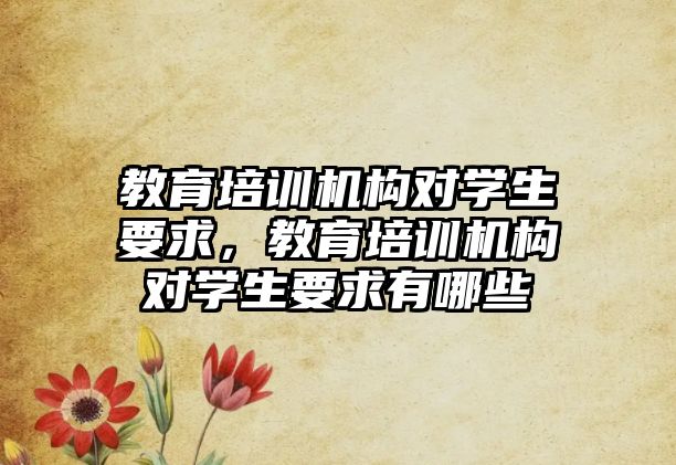 教育培訓(xùn)機(jī)構(gòu)對學(xué)生要求，教育培訓(xùn)機(jī)構(gòu)對學(xué)生要求有哪些