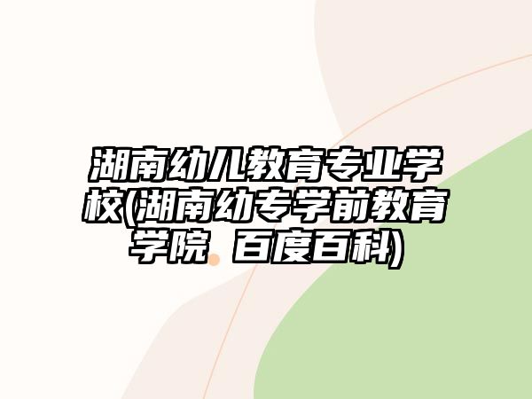 湖南幼兒教育專業(yè)學(xué)校(湖南幼專學(xué)前教育學(xué)院 百度百科)