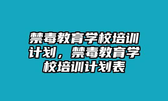 禁毒教育學校培訓計劃，禁毒教育學校培訓計劃表