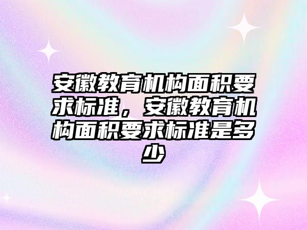 安徽教育機構面積要求標準，安徽教育機構面積要求標準是多少