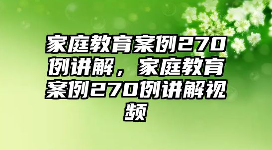 家庭教育案例270例講解，家庭教育案例270例講解視頻