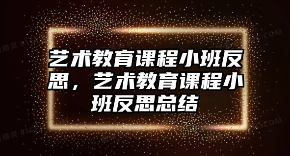 藝術(shù)教育課程小班反思，藝術(shù)教育課程小班反思總結(jié)