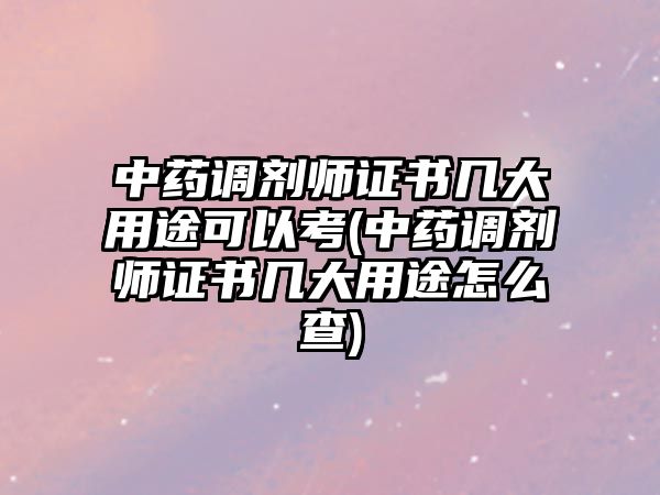 中藥調(diào)劑師證書幾大用途可以考(中藥調(diào)劑師證書幾大用途怎么查)