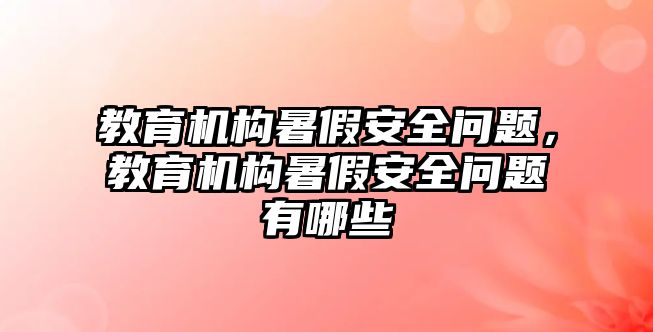 教育機構(gòu)暑假安全問題，教育機構(gòu)暑假安全問題有哪些