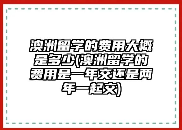 澳洲留學的費用大概是多少(澳洲留學的費用是一年交還是兩年一起交)