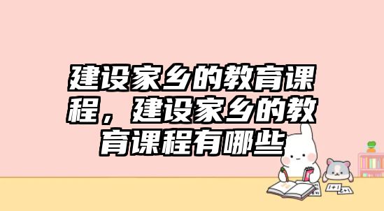 建設家鄉(xiāng)的教育課程，建設家鄉(xiāng)的教育課程有哪些