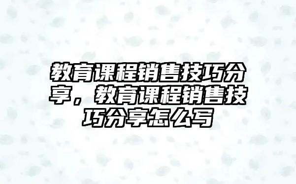 教育課程銷售技巧分享，教育課程銷售技巧分享怎么寫