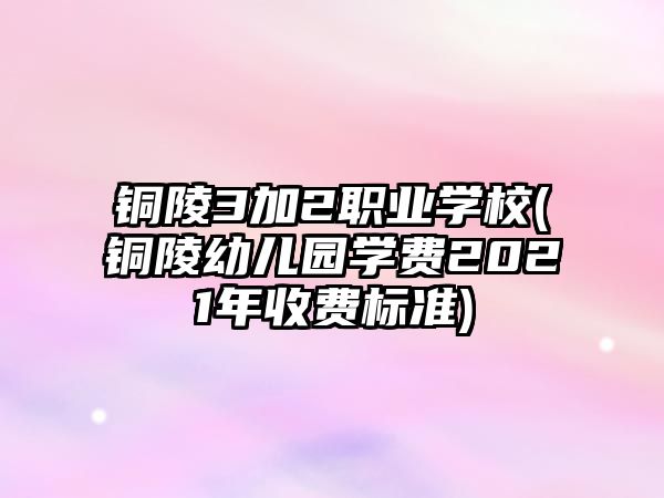 銅陵3加2職業(yè)學(xué)校(銅陵幼兒園學(xué)費2021年收費標(biāo)準(zhǔn))