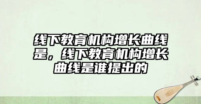 線下教育機構增長曲線是，線下教育機構增長曲線是誰提出的