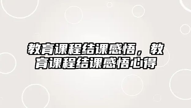 教育課程結(jié)課感悟，教育課程結(jié)課感悟心得