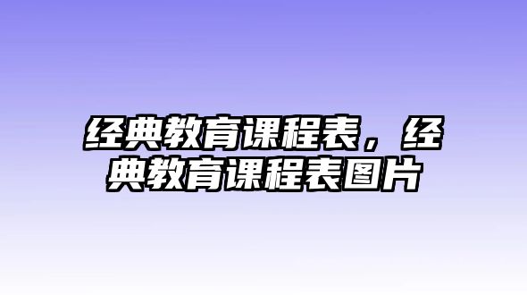 經(jīng)典教育課程表，經(jīng)典教育課程表圖片