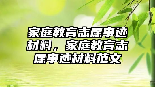 家庭教育志愿事跡材料，家庭教育志愿事跡材料范文