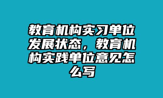 教育機(jī)構(gòu)實(shí)習(xí)單位發(fā)展?fàn)顟B(tài)，教育機(jī)構(gòu)實(shí)踐單位意見(jiàn)怎么寫(xiě)