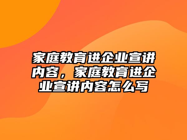 家庭教育進企業(yè)宣講內(nèi)容，家庭教育進企業(yè)宣講內(nèi)容怎么寫