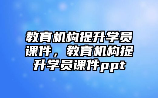 教育機構提升學員課件，教育機構提升學員課件ppt