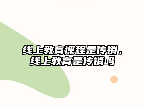 線上教育課程是傳銷，線上教育是傳銷嗎