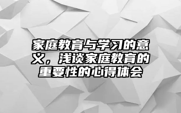 家庭教育與學習的意義，淺談家庭教育的重要性的心得體會