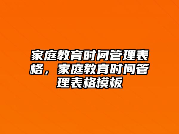 家庭教育時間管理表格，家庭教育時間管理表格模板