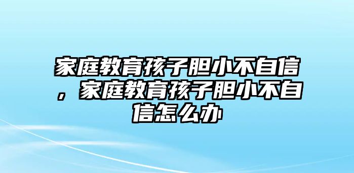 家庭教育孩子膽小不自信，家庭教育孩子膽小不自信怎么辦