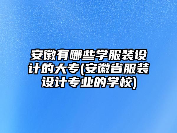 安徽有哪些學(xué)服裝設(shè)計(jì)的大專(安徽省服裝設(shè)計(jì)專業(yè)的學(xué)校)