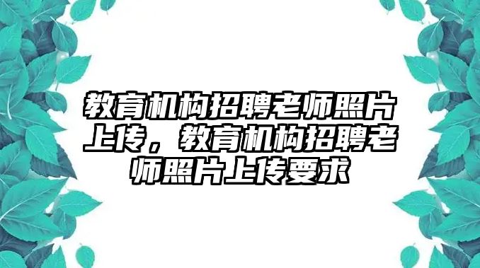 教育機(jī)構(gòu)招聘老師照片上傳，教育機(jī)構(gòu)招聘老師照片上傳要求