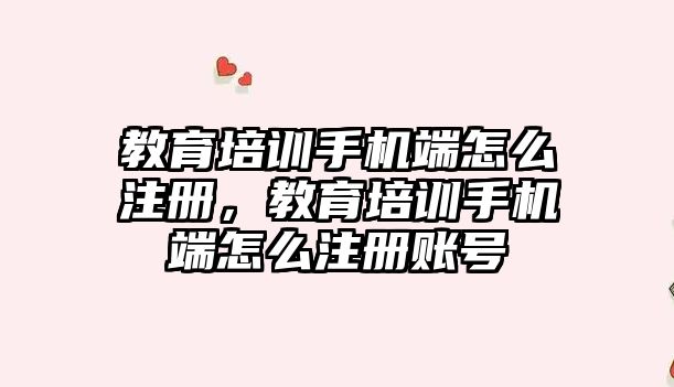 教育培訓手機端怎么注冊，教育培訓手機端怎么注冊賬號