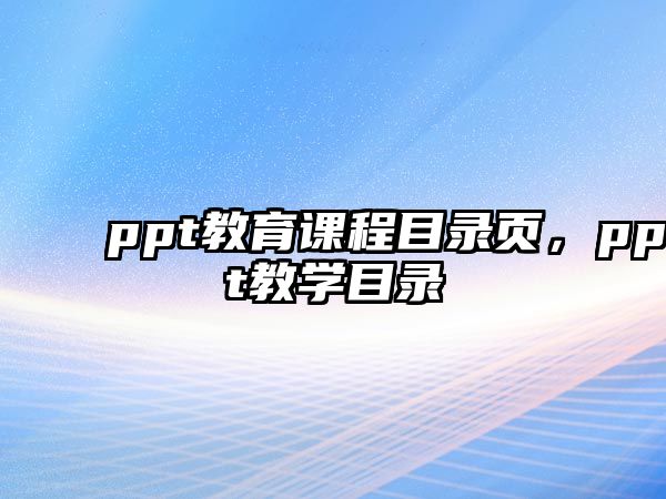 ppt教育課程目錄頁(yè)，ppt教學(xué)目錄