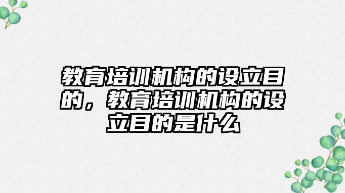 教育培訓機構(gòu)的設(shè)立目的，教育培訓機構(gòu)的設(shè)立目的是什么