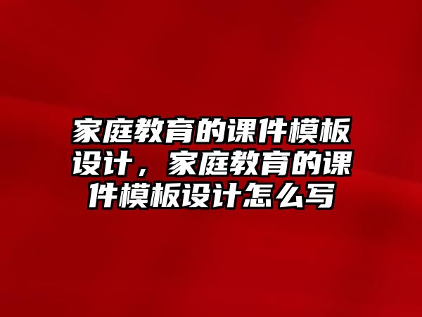 家庭教育的課件模板設(shè)計(jì)，家庭教育的課件模板設(shè)計(jì)怎么寫(xiě)