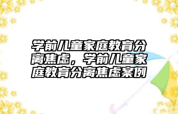 學前兒童家庭教育分離焦慮，學前兒童家庭教育分離焦慮案例