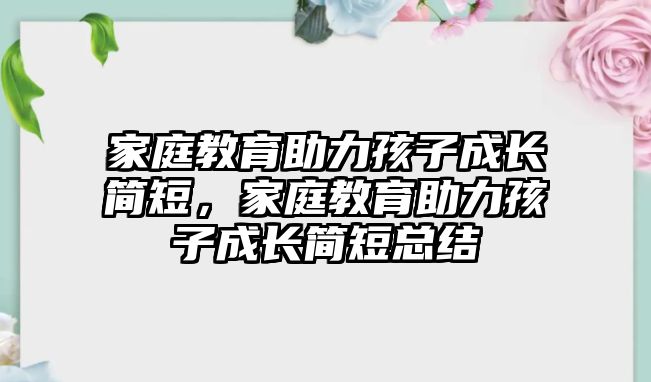 家庭教育助力孩子成長簡短，家庭教育助力孩子成長簡短總結(jié)