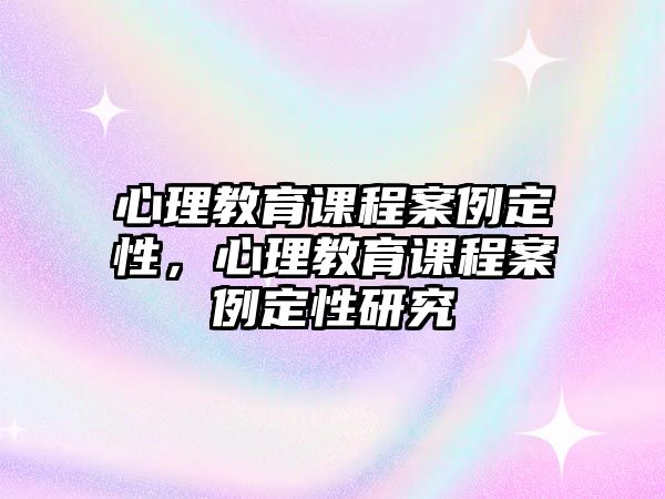 心理教育課程案例定性，心理教育課程案例定性研究