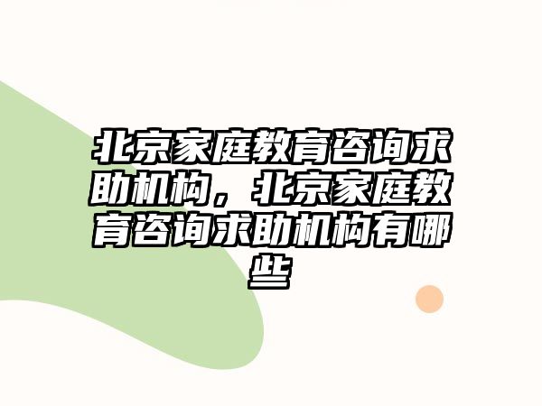 北京家庭教育咨詢求助機構(gòu)，北京家庭教育咨詢求助機構(gòu)有哪些