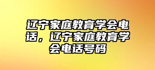 遼寧家庭教育學(xué)會(huì)電話，遼寧家庭教育學(xué)會(huì)電話號(hào)碼