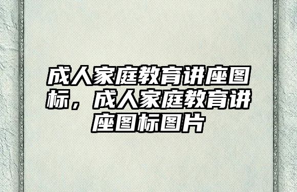 成人家庭教育講座圖標，成人家庭教育講座圖標圖片