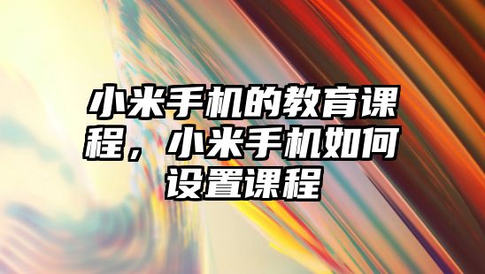 小米手機的教育課程，小米手機如何設置課程