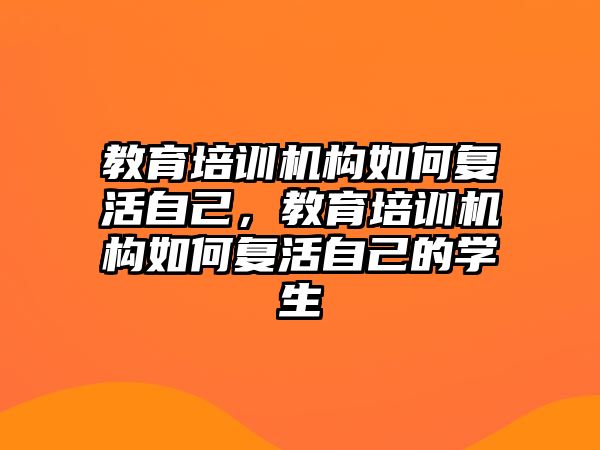 教育培訓(xùn)機(jī)構(gòu)如何復(fù)活自己，教育培訓(xùn)機(jī)構(gòu)如何復(fù)活自己的學(xué)生