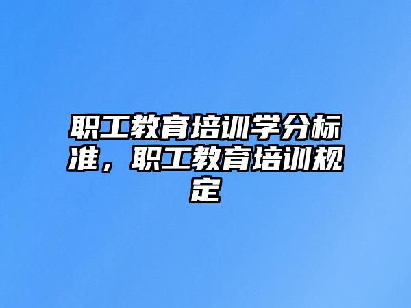 職工教育培訓(xùn)學(xué)分標(biāo)準(zhǔn)，職工教育培訓(xùn)規(guī)定