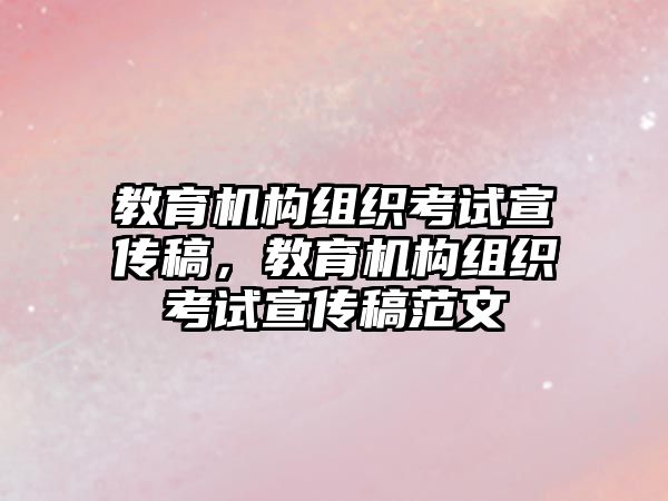 教育機(jī)構(gòu)組織考試宣傳稿，教育機(jī)構(gòu)組織考試宣傳稿范文