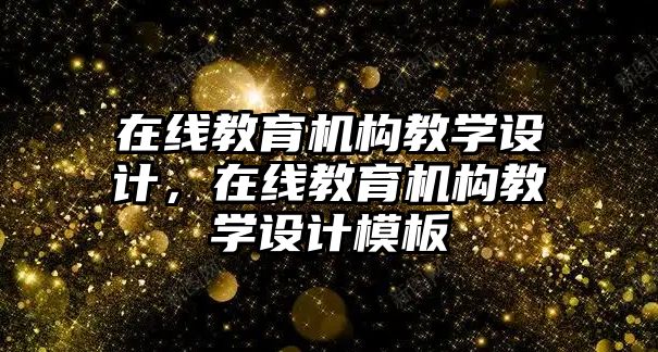 在線教育機構(gòu)教學設(shè)計，在線教育機構(gòu)教學設(shè)計模板