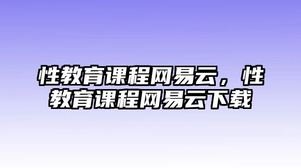 性教育課程網(wǎng)易云，性教育課程網(wǎng)易云下載