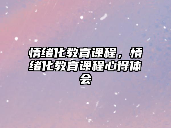 情緒化教育課程，情緒化教育課程心得體會(huì)